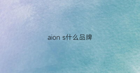 aions什么品牌(aions是国产吗)